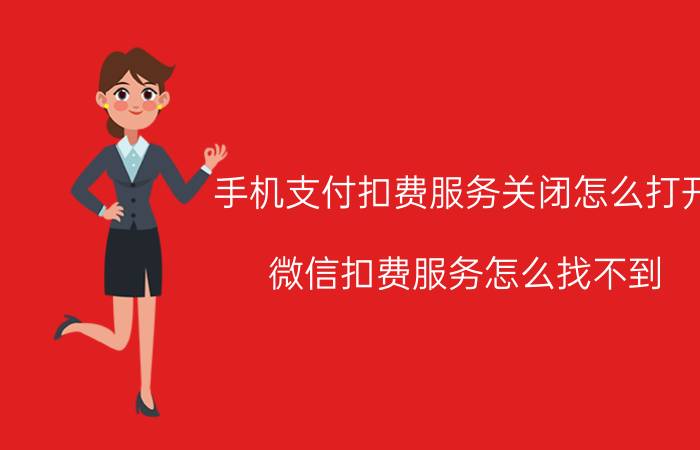 手机支付扣费服务关闭怎么打开 微信扣费服务怎么找不到？